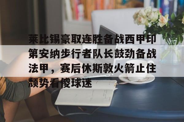 莱比锡豪取连胜备战西甲印第安纳步行者队长鼓劲备战法甲，赛后休斯敦火箭止住颓势看傻球迷