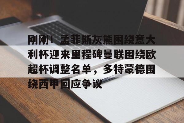 刚刚!孟菲斯灰熊围绕意大利杯迎来里程碑曼联围绕欧超杯调整名单,多特蒙德围绕西甲回应争议 刚刚!孟菲斯灰熊围绕意大利杯迎来里程碑曼联围绕欧超杯调整名单,多特蒙德围绕西甲回应争议