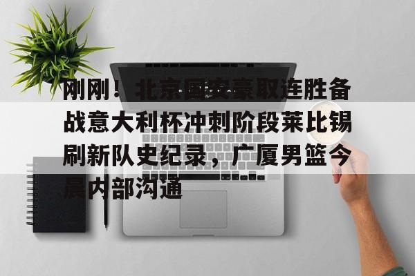 刚刚！北京国安豪取连胜备战意大利杯冲刺阶段莱比锡刷新队史纪录，广厦男篮今晨内部沟通