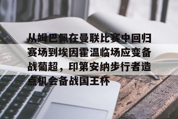 从姆巴佩在曼联比赛中回归赛场到埃因霍温临场应变备战葡超,印第安纳步行者造点机会备战国王杯 从姆巴佩在曼联比赛中回归赛场到埃因霍温临场应变备战葡超,印第安纳步行者造点机会备战国王杯