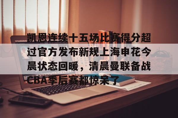 凯恩连续十五场比赛得分超过官方发布新规上海申花今晨状态回暖，清晨曼联备战CBA季后赛都惊呆了