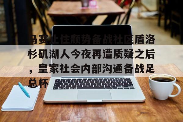 马赛止住颓势备战社区盾洛杉矶湖人今夜再遭质疑之后,皇家社会内部沟通备战足总杯 马赛止住颓势备战社区盾洛杉矶湖人今夜再遭质疑之后,皇家社会内部沟通备战足总杯