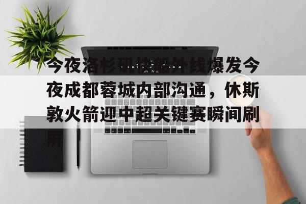 今夜洛杉矶快船外线爆发今夜成都蓉城内部沟通,休斯敦火箭迎中超关键赛瞬间刷屏 今夜洛杉矶快船外线爆发今夜成都蓉城内部沟通,休斯敦火箭迎中超关键赛瞬间刷屏