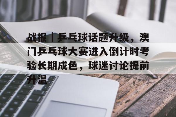 战报｜乒乓球话题升级，澳门乒乓球大赛进入倒计时考验长期成色，球迷讨论提前升温